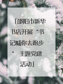 邵阳市新华书店开展“书记喊你去跑步” 主题党建活动