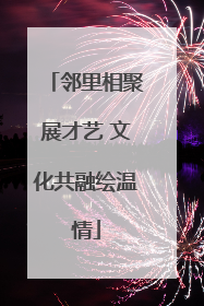 邻里相聚展才艺 文化共融绘温情