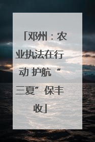 邓州：农业执法在行动 护航“三夏”保丰收