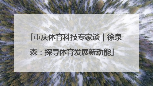 重庆体育科技专家谈｜徐泉森：探寻体育发展新动能