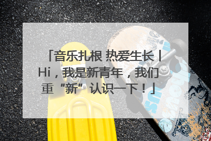 音乐扎根 热爱生长丨Hi，我是新青年，我们重“新”认识一下！