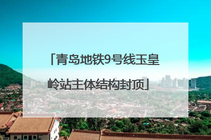 青岛地铁9号线玉皇岭站主体结构封顶