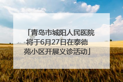 青岛市城阳人民医院将于6月27日在泰德苑小区开展义诊活动