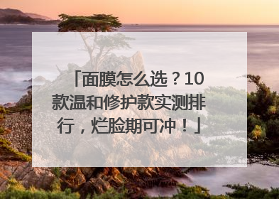 面膜怎么选？10款温和修护款实测排行，烂脸期可冲！