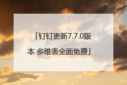 钉钉更新7.7.0版本 多维表全面免费