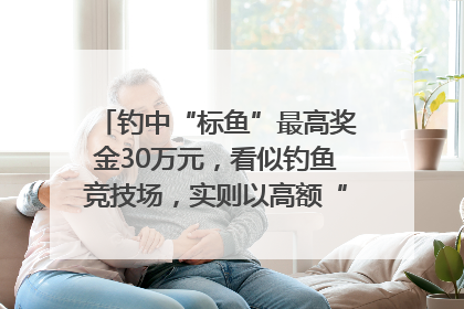 钓中“标鱼”最高奖金30万元，看似钓鱼竞技场，实则以高额“回报”作“饵”……｜今晚九点半