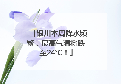 银川本周降水频繁，最高气温将跌至24℃！