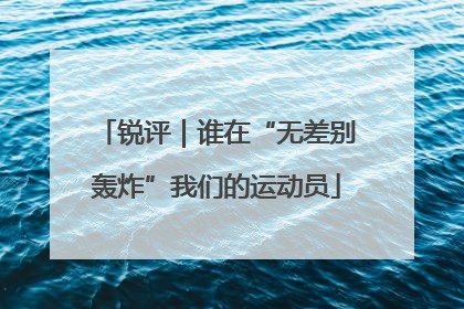 锐评｜谁在“无差别轰炸”我们的运动员