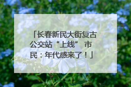 长春新民大街复古公交站“上线” 市民：年代感来了！