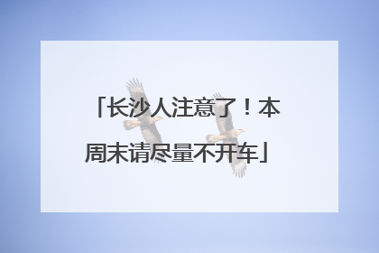 长沙人注意了！本周末请尽量不开车