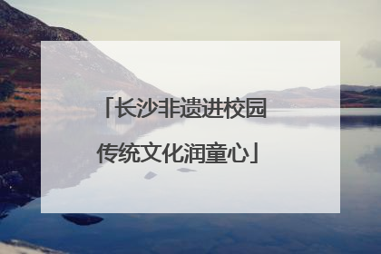 长沙非遗进校园 传统文化润童心