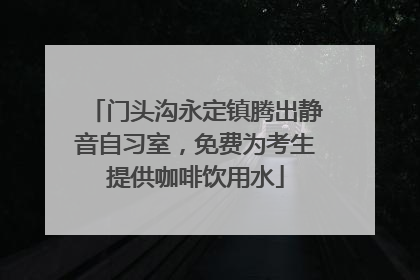 门头沟永定镇腾出静音自习室，免费为考生提供咖啡饮用水