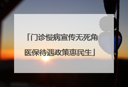 门诊慢病宣传无死角 医保待遇政策惠民生