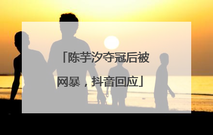 陈芋汐夺冠后被网暴，抖音回应