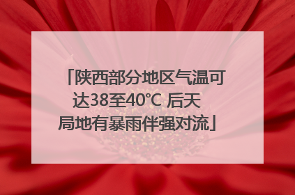陕西部分地区气温可达38至40℃ 后天局地有暴雨伴强对流