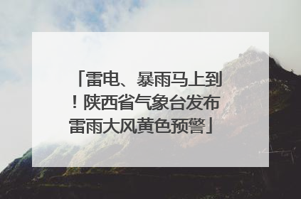 雷电、暴雨马上到！陕西省气象台发布雷雨大风黄色预警