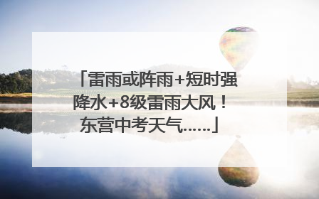 雷雨或阵雨+短时强降水+8级雷雨大风！东营中考天气……