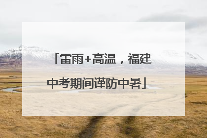 雷雨+高温，福建中考期间谨防中暑