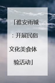 雅安雨城：开展民俗文化美食体验活动
