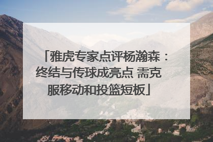 雅虎专家点评杨瀚森：终结与传球成亮点 需克服移动和投篮短板