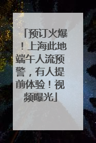 预订火爆！上海此地端午人流预警，有人提前体验！视频曝光