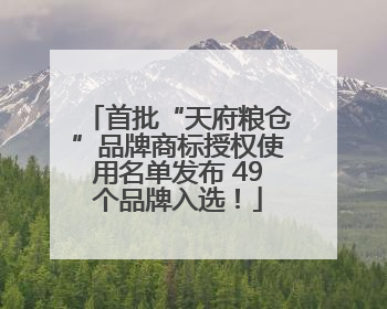 首批“天府粮仓”品牌商标授权使用名单发布 49个品牌入选！
