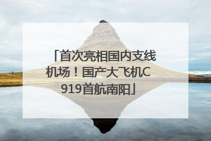 首次亮相国内支线机场！国产大飞机C919首航南阳