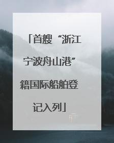 首艘“浙江宁波舟山港”籍国际船舶登记入列