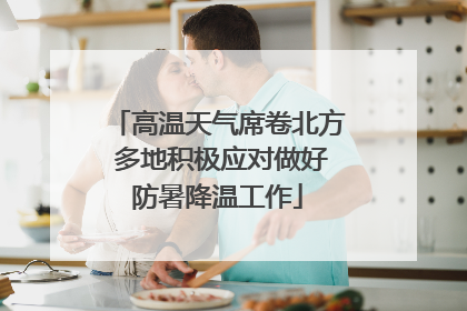 高温天气席卷北方 多地积极应对做好防暑降温工作