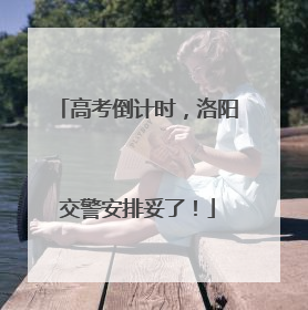 高考倒计时，洛阳交警安排妥了！