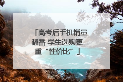 高考后手机销量翻番 学生选购更重“性价比”