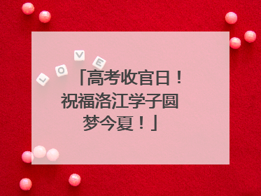 高考收官日！祝福洛江学子圆梦今夏！