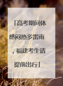 高考期间体感闷热多雷雨，福建考生请提前出行