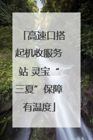 高速口搭起机收服务站 灵宝“三夏”保障有温度
