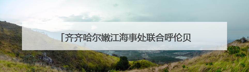 齐齐哈尔嫩江海事处联合呼伦贝尔尼尔基海事处开展省际间“水上交通安全知识进校园”活动
