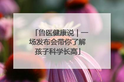 鲁医健康说｜一场发布会带你了解孩子科学长高