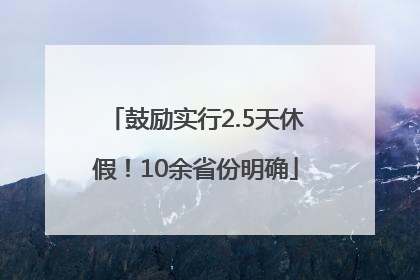 鼓励实行2.5天休假！10余省份明确