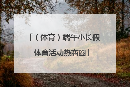 （体育）端午小长假 体育活动热商圈