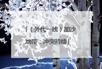 （外代一线）加沙地带：冲突持续