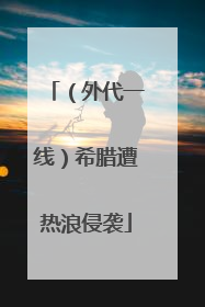（外代一线）希腊遭热浪侵袭