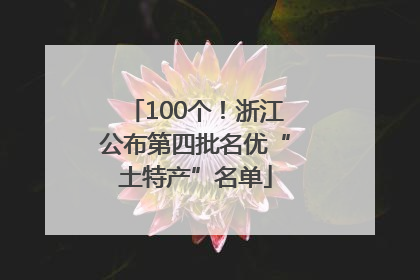 100个！浙江公布第四批名优“土特产”名单