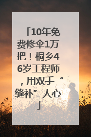10年免费修伞1万把！桐乡46岁工程师，用双手“缝补”人心