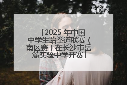 2025 年中国中学生跆拳道联赛（南区赛）在长沙市岳麓实验中学开赛