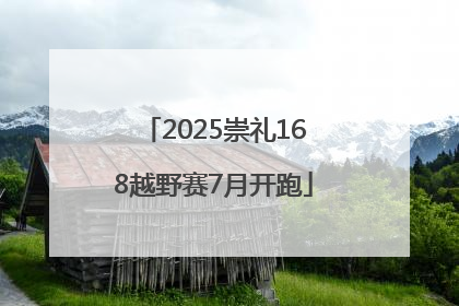 2025崇礼168越野赛7月开跑
