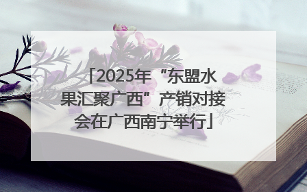 2025年“东盟水果汇聚广西”产销对接会在广西南宁举行