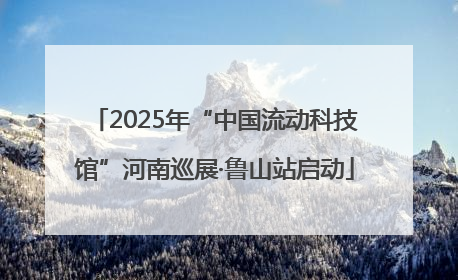 2025年“中国流动科技馆”河南巡展·鲁山站启动