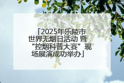 2025年乐陵市世界无烟日活动 暨“控烟科普大赛”现场展演成功举办