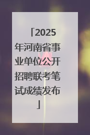 2025年河南省事业单位公开招聘联考笔试成绩发布