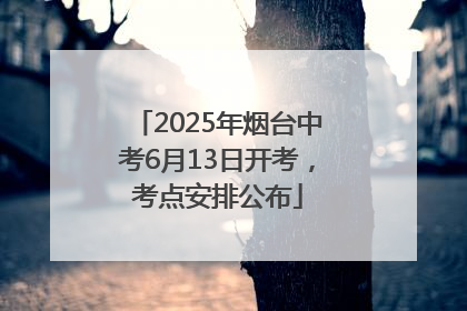 2025年烟台中考6月13日开考，考点安排公布