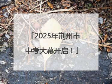 2025年荆州市中考大幕开启！
